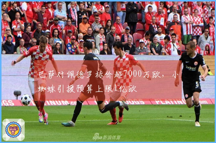 巴萨对佩德罗标价超7000万欧，小蜘蛛引援预算上限1亿欧