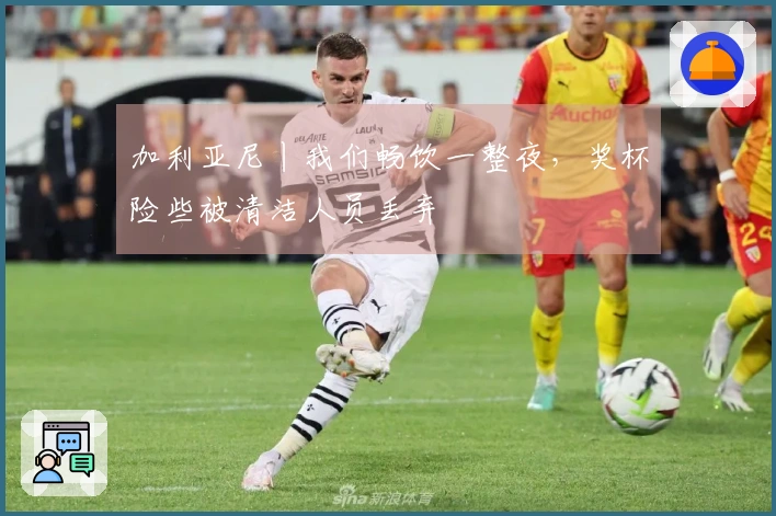 加利亚尼丨我们畅饮一整夜，奖杯险些被清洁人员丢弃